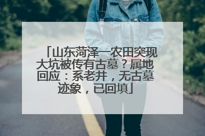 山东菏泽一农田突现大坑被传有古墓？属地回应：系老井，无古墓迹象，已回填
